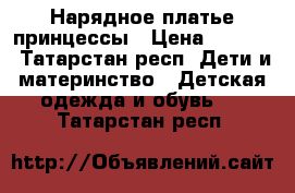 Нарядное платье принцессы › Цена ­ 2 500 - Татарстан респ. Дети и материнство » Детская одежда и обувь   . Татарстан респ.